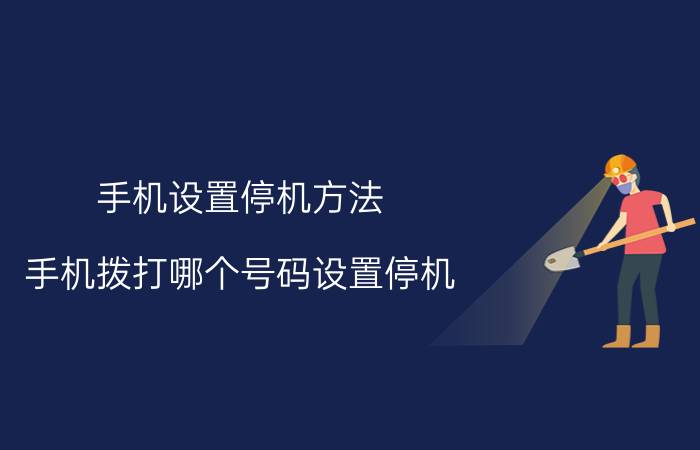 手机设置停机方法 手机拨打哪个号码设置停机？